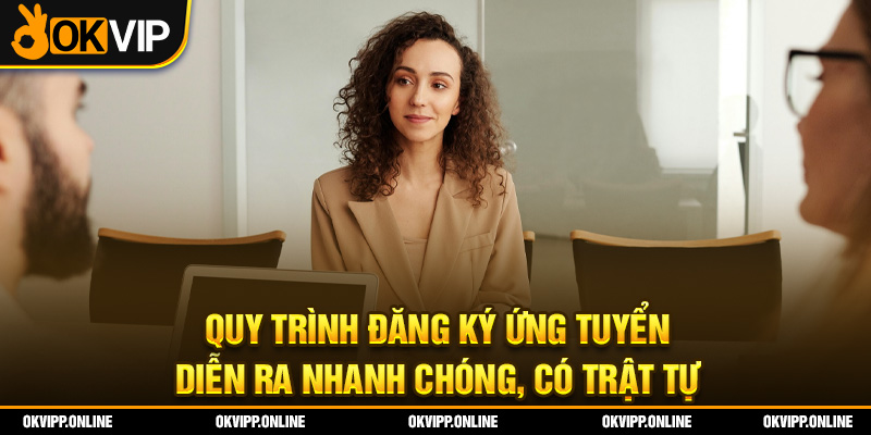 Quy trình đăng ký ứng tuyển diễn ra nhanh chóng, có trật tự