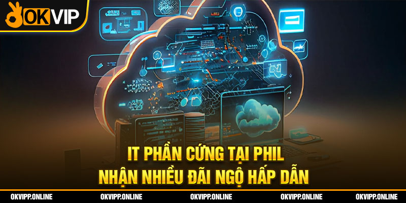 IT phần cứng tại Phil  nhận nhiều đãi ngộ hấp dẫn