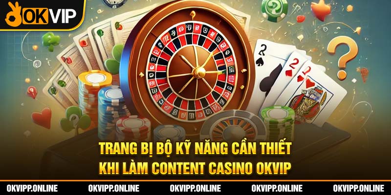 Trang bị bộ kỹ năng cần thiết khi làm content casino OKVIP