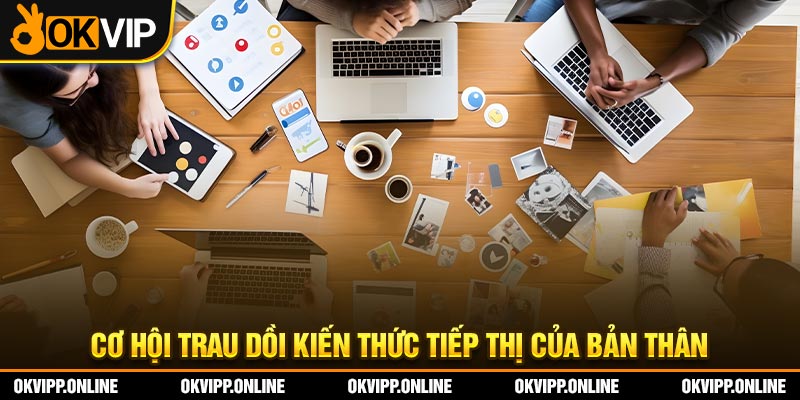 Cơ hội trau dồi kiến thức tiếp thị của bản thân