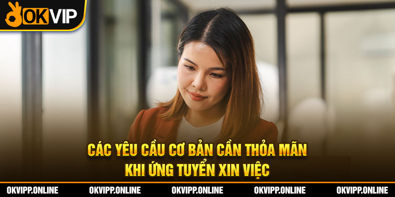 Các yêu cầu cơ bản cần thỏa mãn khi ứng tuyển xin việc