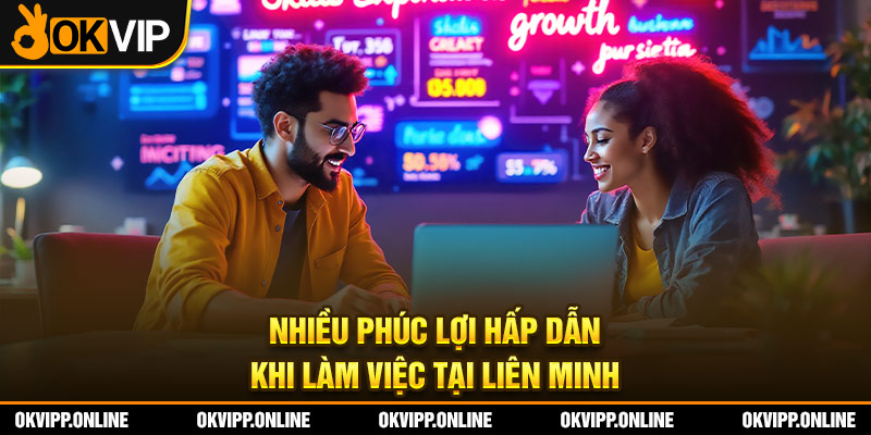 Nhiều phúc lợi hấp dẫn khi làm việc tại liên minh