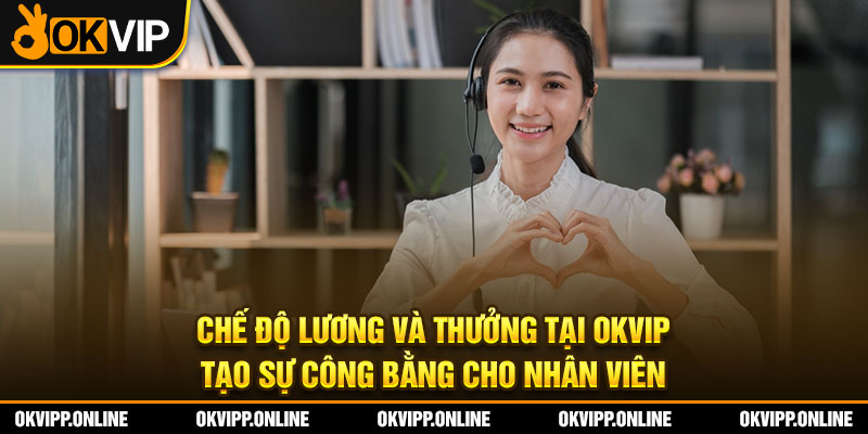 Chế độ lương và thưởng tại OKVIP tạo sự công bằng cho nhân viên