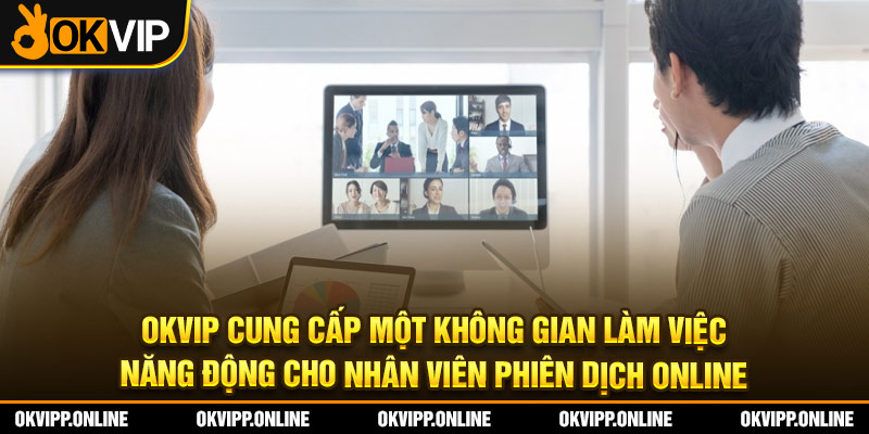 OKVIP cung cấp một không gian làm việc năng động cho nhân viên phiên dịch online