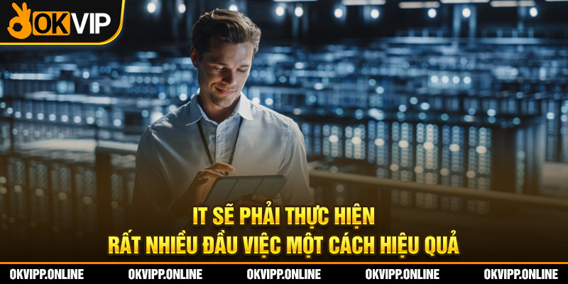 IT sẽ phải thực hiện rất nhiều đầu việc một cách hiệu quả