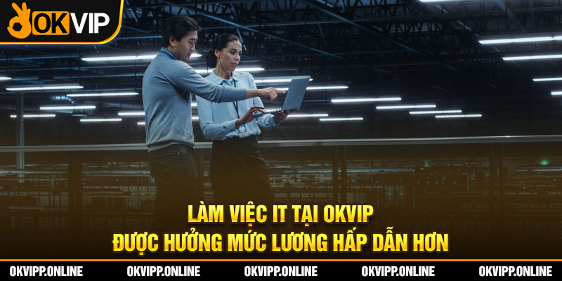 Làm việc IT tại OKVIP được hưởng mức lương hấp dẫn hơn