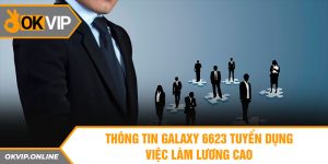 Galaxy 6623 tuyển dụng - Chi tiết thông tin việc làm 2024