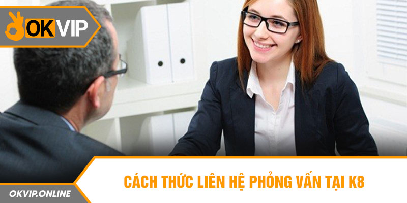 Cách thức liên hệ phỏng vấn tại K8