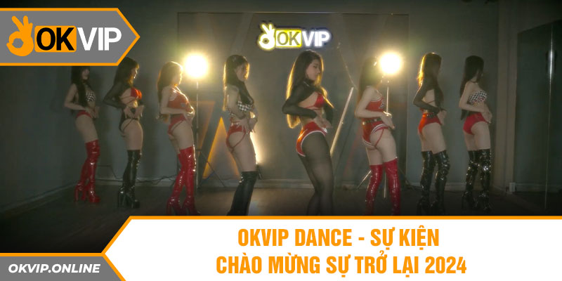 OKVIP DANCE - Sự Kiện Chào Mừng Sự Trở Lại 2024