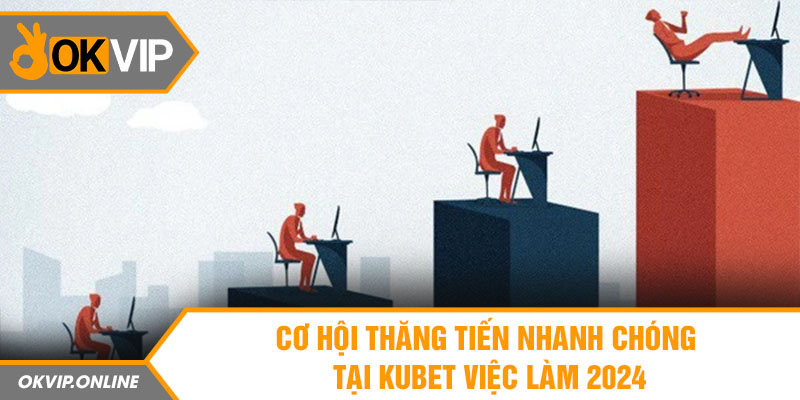 Cơ hội thăng tiến nhanh tại kubet việc làm 2024