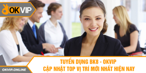 Tuyển Dụng BK8 - OKVIP Cập Nhật Top Vị Trí Mới Nhất