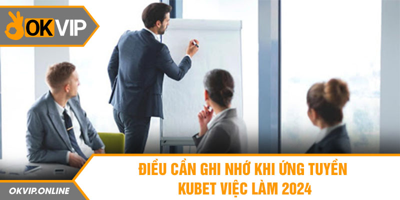 Điều cần ghi nhớ khi ứng tuyền Kubet việc làm 2024