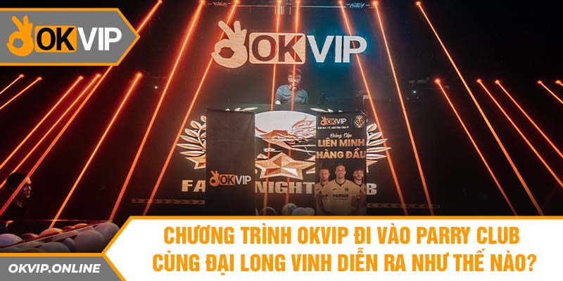 Chương trình OKVIP đi vào parry club cùng Đại Long Vinh diễn ra như thế nào?