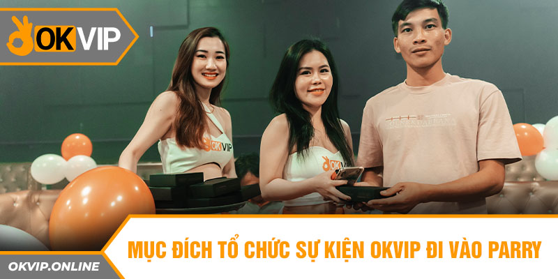 Mục đích tổ chức sự kiện OKVIP đi vào parry club cùng Đại Long Vinh