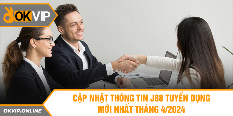 Cập Nhật Thông Tin J88 Tuyển Dụng Mới Nhất Tháng 4/2024