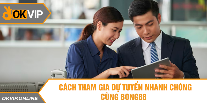 Cách dự tuyển nhanh chóng cùng Bong88