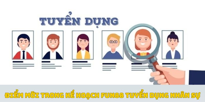 Điểm mới trong kế hoạch Fun88 tuyển dụng nhân sự