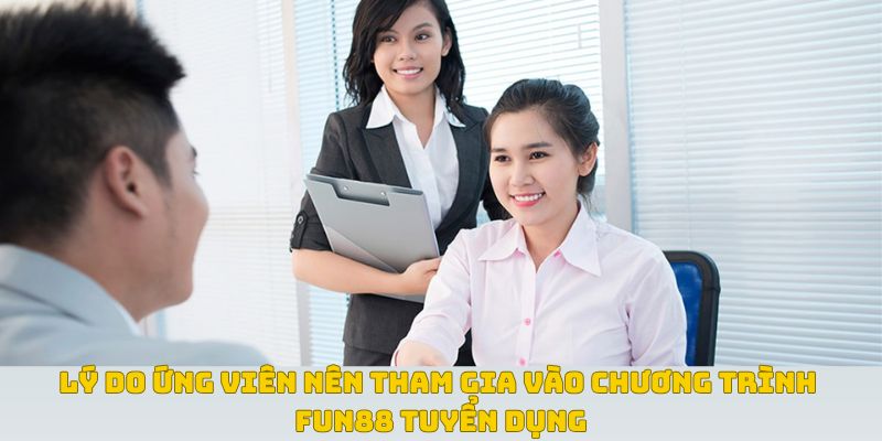 Lý do ứng viên nên tham gia vào chương trình Fun88 tuyển dụng