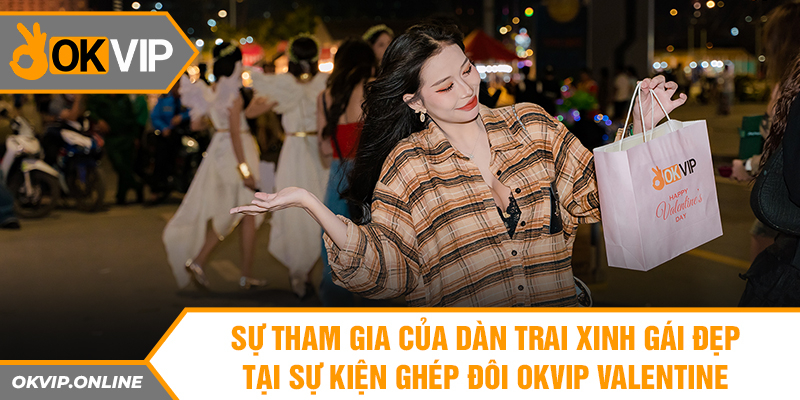 Sự tham gia của dàn trai xinh gái đẹp tại sự kiện ghép đôi OKVIP valentine