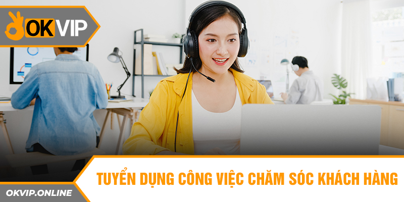 Tuyển dụng công việc chăm sóc khách hàng