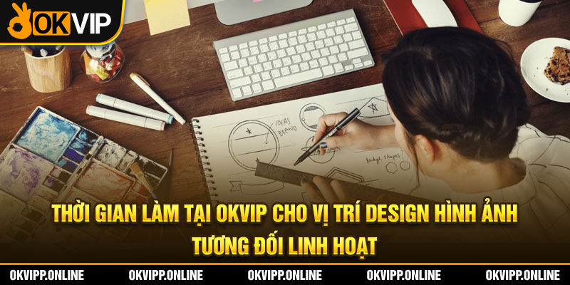 Thời gian làm tại OKVIP cho vị trí design hình ảnh tương đối linh hoạt